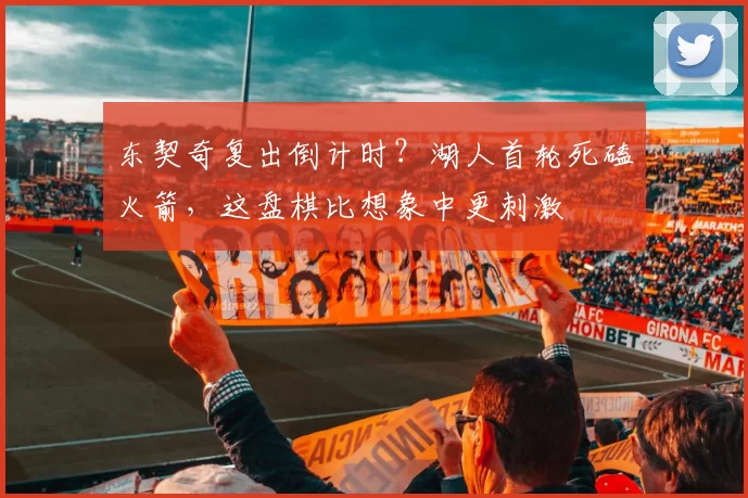 东契奇复出倒计时？湖人首轮死磕火箭，这盘棋比想象中更刺激