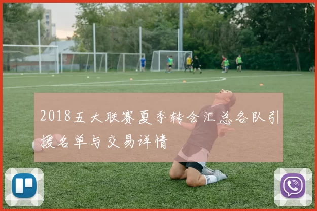 2018五大联赛夏季转会汇总各队引援名单与交易详情