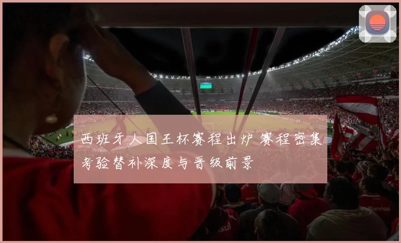 西班牙人国王杯赛程出炉 赛程密集考验替补深度与晋级前景