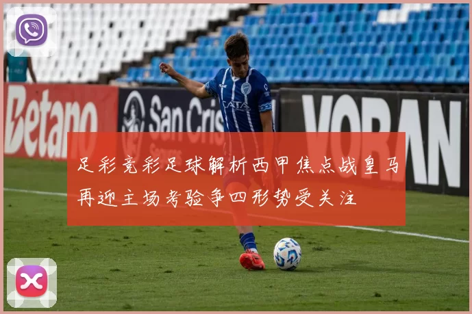 足彩竞彩足球解析西甲焦点战皇马再迎主场考验争四形势受关注