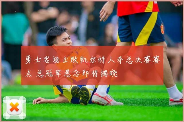 勇士客场击败凯尔特人夺总决赛赛点 总冠军悬念即将揭晓