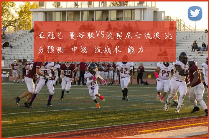 亚冠乙 曼谷联VS淡宾尼士流浪 比分预测_中场_技战术_能力