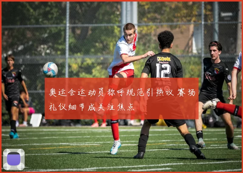 奥运会运动员称呼规范引热议 赛场礼仪细节成关注焦点